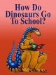How Do Dinosaurs Go to School?
