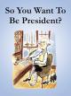 So You Want to Be President?